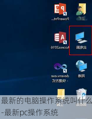 最新的电脑操作系统叫什么-最新pc操作系统