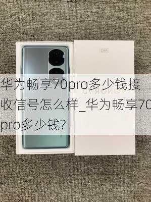 华为畅享70pro多少钱接收信号怎么样_华为畅享70pro多少钱?