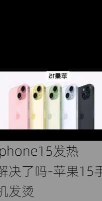 iphone15发热解决了吗-苹果15手机发烫