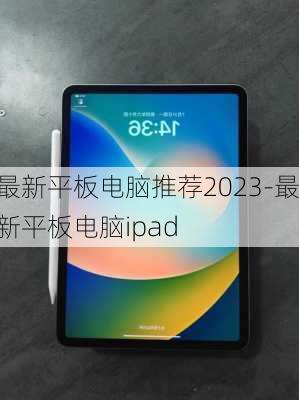 最新平板电脑推荐2023-最新平板电脑ipad