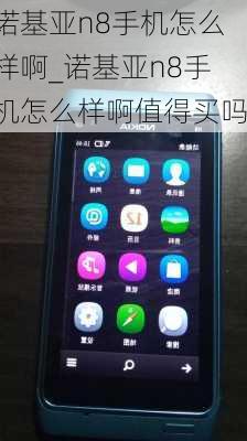 诺基亚n8手机怎么样啊_诺基亚n8手机怎么样啊值得买吗