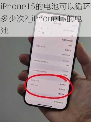 iPhone15的电池可以循环多少次?_iPhone15的电池