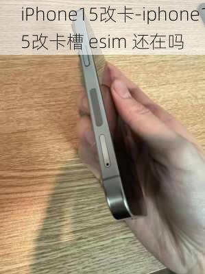 iPhone15改卡-iphone15改卡槽 esim 还在吗