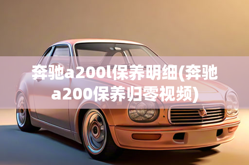 奔驰a200l保养明细(奔驰a200保养归零     )