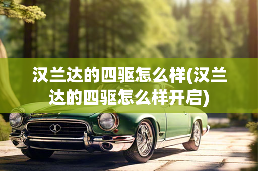 汉兰达的四驱怎么样(汉兰达的四驱怎么样开启)