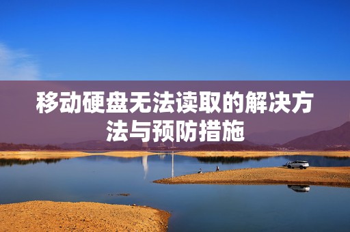 移动硬盘无法读取的解决方法与预防措施