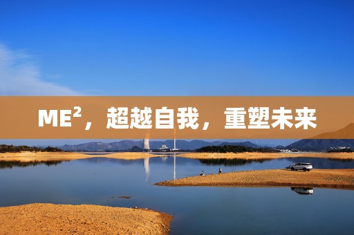 ME²，超越自我，重塑未来
