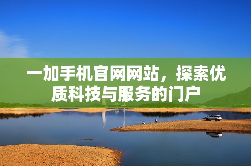一加手机官网网站，探索优质科技与服务的门户