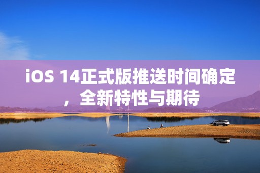 iOS 14正式版推送时间确定，全新特性与期待