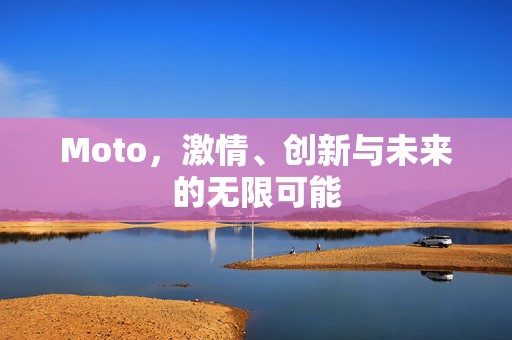 Moto，激情、创新与未来的无限可能