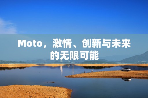 Moto，激情、创新与未来的无限可能