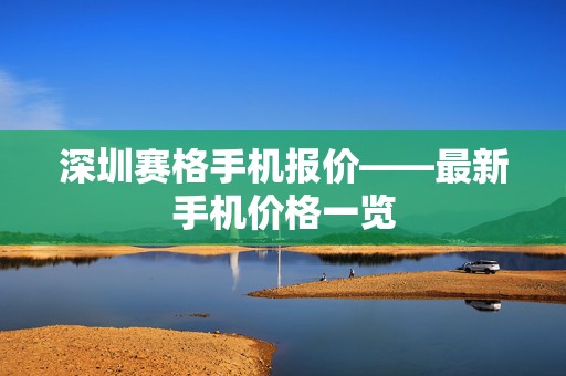 深圳赛格手机报价——最新手机价格一览