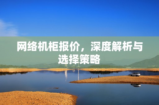 网络机柜报价，深度解析与选择策略