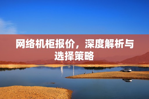 网络机柜报价，深度解析与选择策略