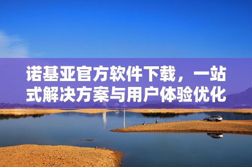 诺基亚官方软件下载，一站式解决方案与用户体验优化