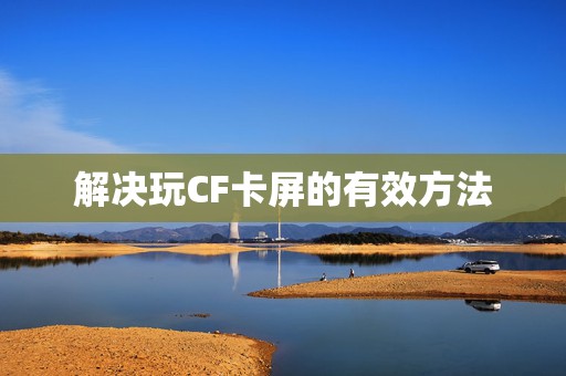 解决玩CF卡屏的有效方法