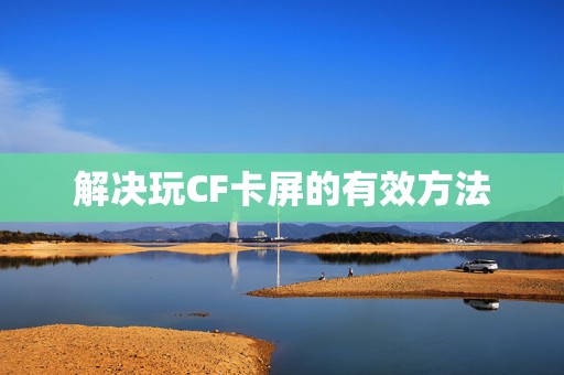 解决玩CF卡屏的有效方法