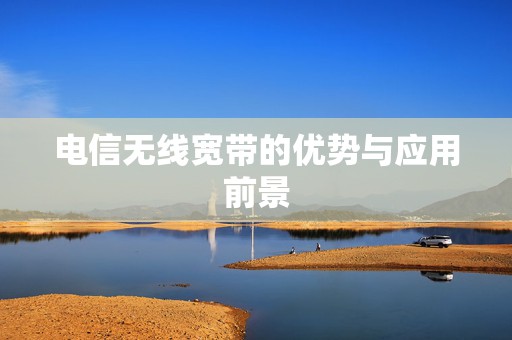 电信无线宽带的优势与应用前景