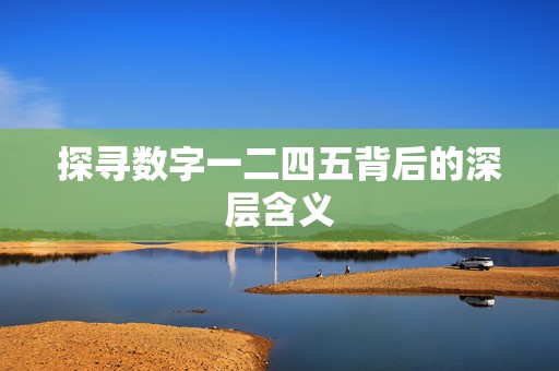 探寻数字一二四五背后的深层含义