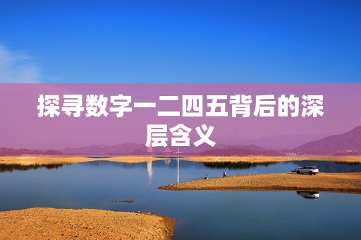 探寻数字一二四五背后的深层含义