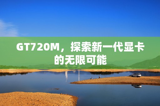 GT720M，探索新一代显卡的无限可能