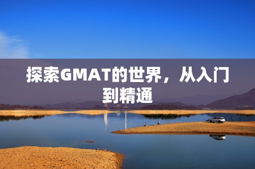 探索GMAT的世界，从入门到精通
