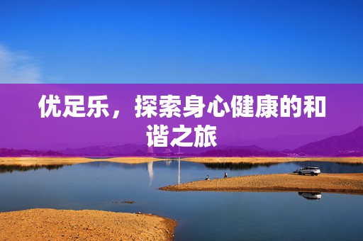 优足乐，探索身心健康的和谐之旅