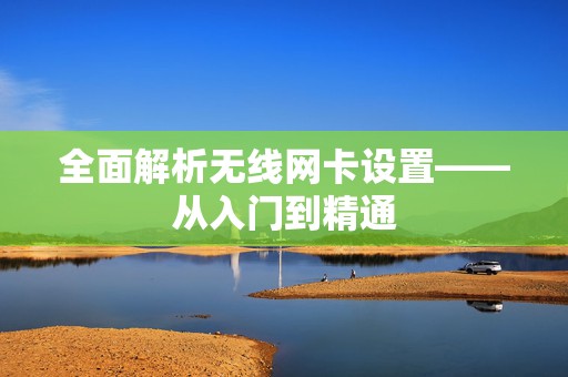 全面解析无线网卡设置——从入门到精通