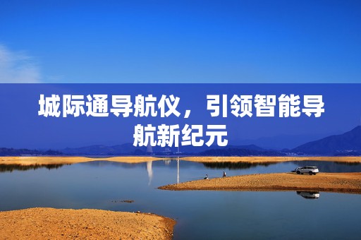 城际通导航仪，引领智能导航新纪元