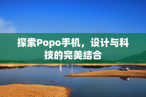 探索Popo手机，设计与科技的完美结合
