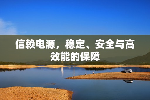 信赖电源，稳定、安全与高效能的保障