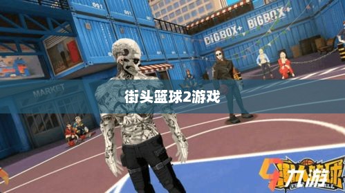 街头篮球2好玩吗？深度解析这款篮球游戏的特点与魅力街头篮球2好玩吗值得买吗