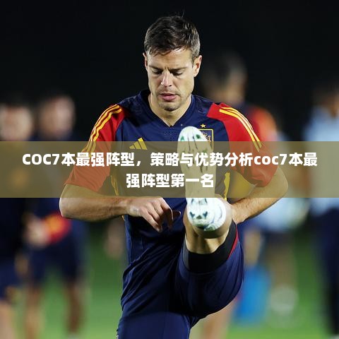 COC7本最强阵型，策略与优势分析coc7本最强阵型第一名