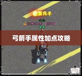 绿色征途弓箭手属性加点攻略绿色征途弓箭手属性加点攻略