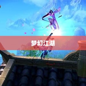 梦幻江湖下载，探索奇幻世界的旅程梦幻江湖下载入口