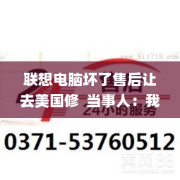 联想电脑坏了售后让去美国修  当事人：我买的是全球联保
