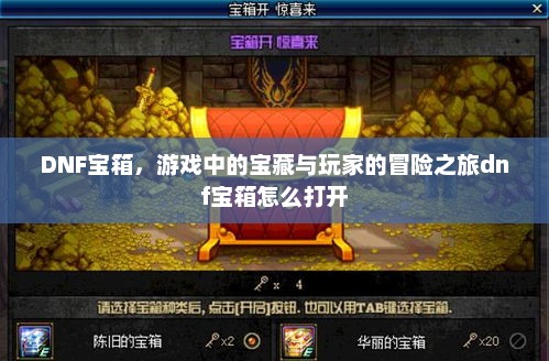 DNF宝箱,游戏中的宝藏与玩家的冒险之旅dnf宝箱怎么打开 DNF宝箱,游戏中的宝藏与玩家的冒险之旅dnf宝箱怎么打开