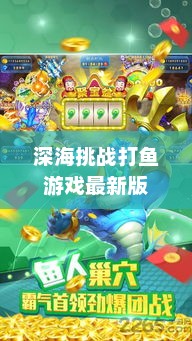 打鱼游戏，下载乐趣与深海挑战打鱼游戏最新版