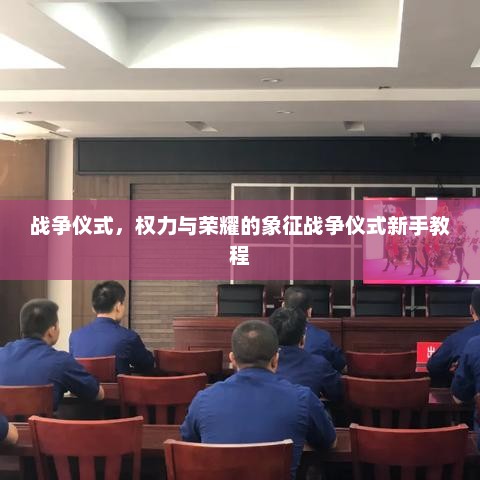 战争仪式，权力与荣耀的象征战争仪式新手教程
