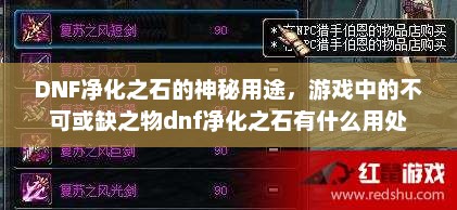 DNF净化之石的神秘用途，游戏中的不可或缺之物dnf净化之石有什么用处