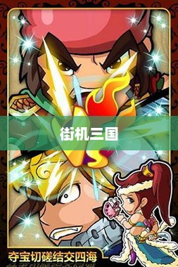 重温经典，探索街机三国的魅力时光——51游戏再现辉煌传奇51街机三国官网