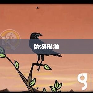 锈湖根源，探索与揭秘锈湖根源攻略
