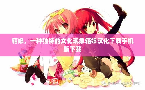 箱娘,一种独特的文化现象箱娘汉化下载手机版下载 箱娘,一种独特的文化现象箱娘汉化下载手机版下载