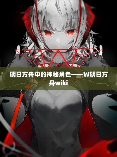 明日方舟中的神秘角色——W明日方舟wiki 明日方舟中的神秘角色——W明日方舟wiki