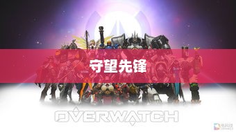 守望先锋，下载与游戏体验守望先锋下载正版