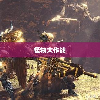 怪物大作战，冒险与挑战的盛宴香港怪物大作战
