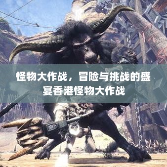 怪物大作战，冒险与挑战的盛宴香港怪物大作战