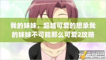 我的妹妹,超越可爱的想象我的妹妹不可能那么可爱2攻略 我的妹妹,超越可爱的想象我的妹妹不可能那么可爱2攻略