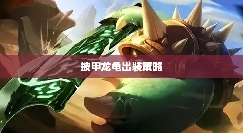英雄荣耀，披甲龙龟的完美出装策略披甲龙龟出装神装