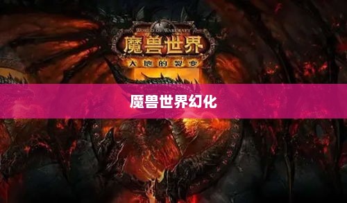 探索魔兽世界，幻化的魅力与多玩的乐趣多玩魔兽幻化有什么用